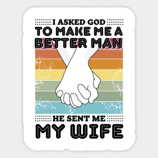 I asked god to make me a better man he sent me my wife Sticker